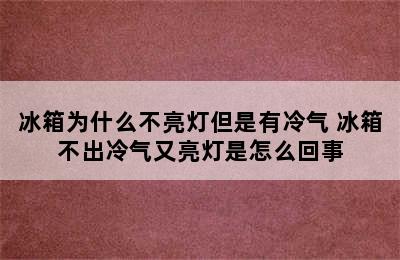 冰箱为什么不亮灯但是有冷气 冰箱不出冷气又亮灯是怎么回事